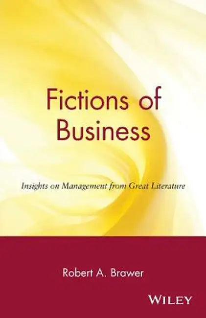Fictions of Business: Insights on Management from Great Literature by Robert a. Brawer