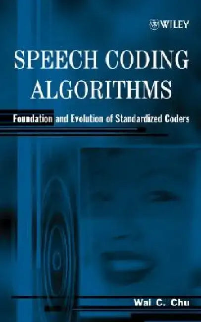Speech Coding Algorithms: Foundation and Evolution of Standardized Coders by Wai C. Chu