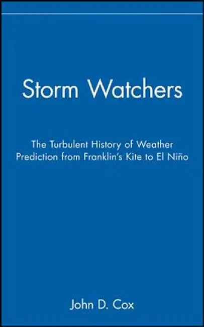 Storm Watchers: The Turbulent History of Weather Prediction from Franklin's Kite to El Nino by John D. Cox