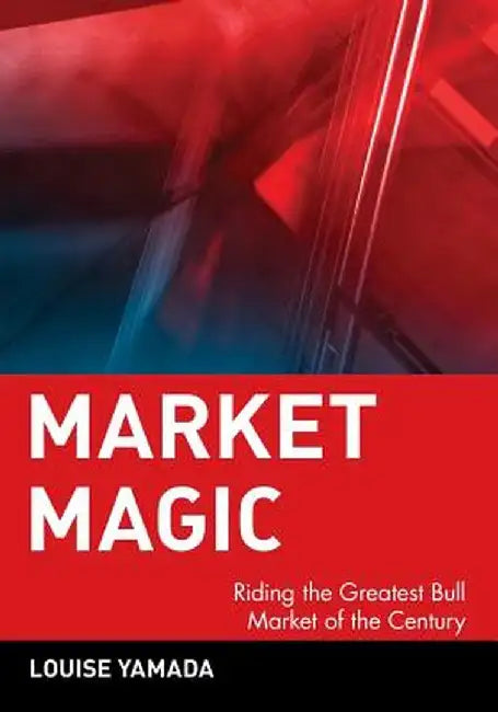 Market Magic: Riding the Greatest Bull Market of the Century by Louise Yamada