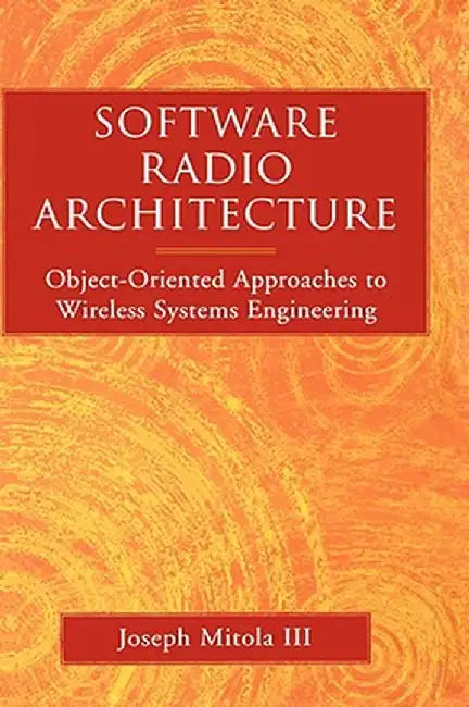 Software Radio Architecture: Object-Oriented Approaches to Wireless Systems Engineering by Joseph Mitola