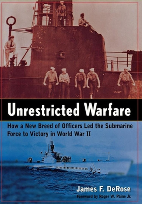 Unrestricted Warfare: How a New Breed of Officers Led the Submarine Force to Victory in World War II by James F. DeRose