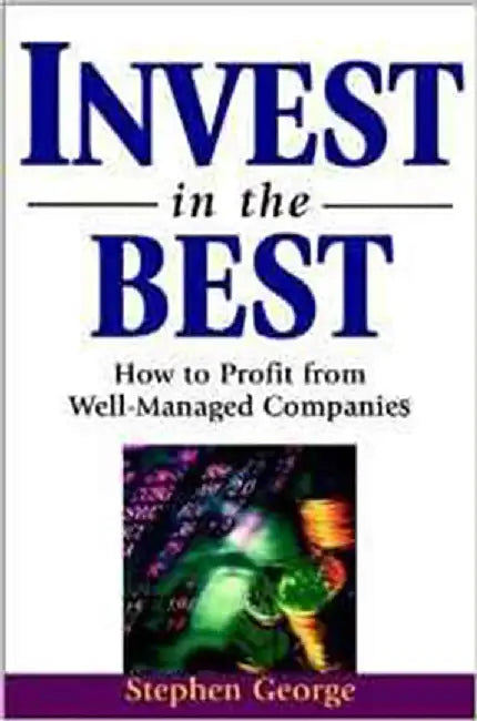 Invest In The Best: How to Profit From Well-managed Companies by Stephen George