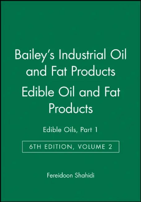 Bailey's Industrial Oil and Fat Products, 6th Edition, Volume 2, Edible Oil and Fat Products: Edible Oils, Part 1, 6th Edition by Editor: Fereidoon Shahidi