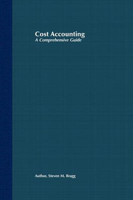Cost Accounting: A Comprehensive Guide by Bragg, Steven M.