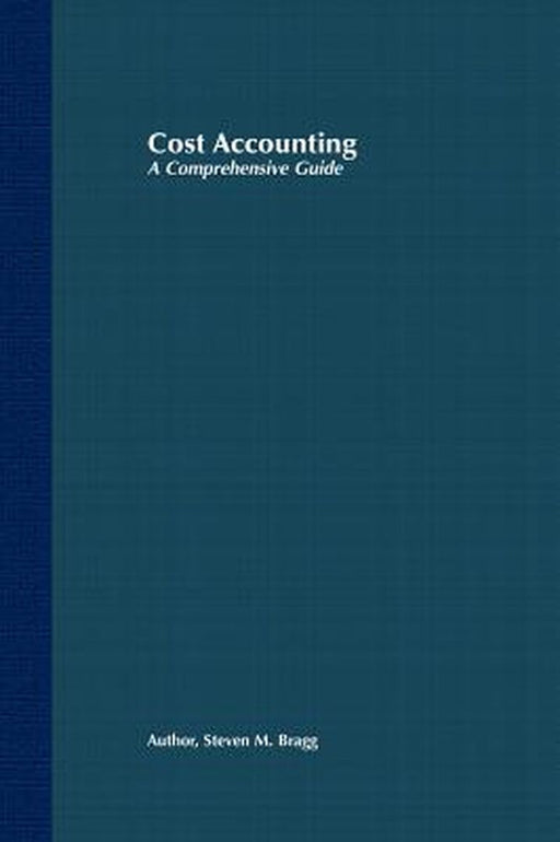 Cost Accounting: A Comprehensive Guide by Bragg, Steven M.