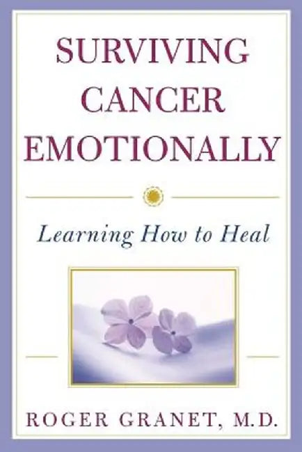 Surviving Cancer Emotionally: Learning How to Heal by Roger Granet