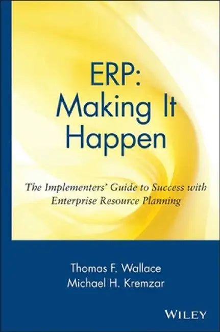Erp: Making It Happen; The Implementers' Guide to Success with Enterprise Resource Planning by Thomas F. Wallace