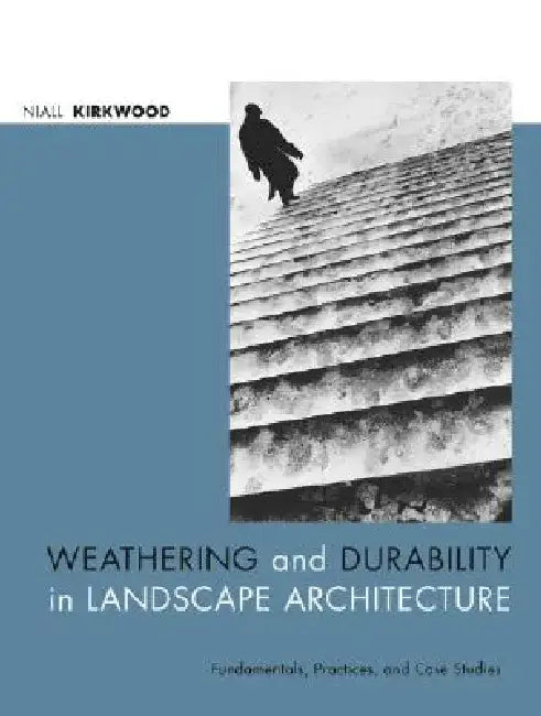 Weathering and Durability in Landscape Architecture: Fundamentals, Practices, and Case Studies by Niall Kirkwood