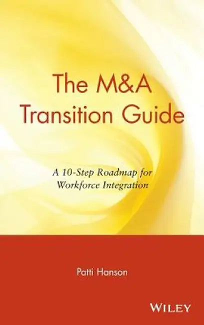 The M&A Transition Guide: A 10-Step Roadmap for Workforce Integration by Patti Hanson