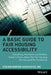 A Basic Guide to Fair Housing Accessibility: Everything Architects and Builders Need to Know about the Fair Housing ACT Accessibility by Steven Winter Associates Inc