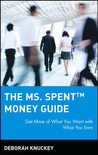 The Ms. Spent Money Guide: Get More of What You Want with What You Earn by Deborah Knuckey