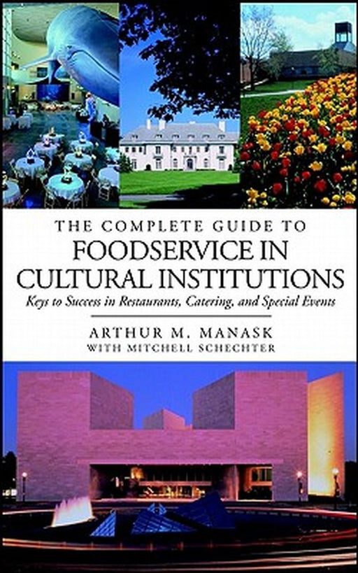 The Complete Guide to Foodservice in Cultural Institutions: Your Keys to Success in Restaurants, Catering, and Special Events by Arthur M. Manask