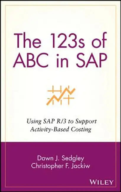 The 123s of ABC in SAP: Using SAP R/3 to Support Activity-Based Costing by Dawn J. Sedgley