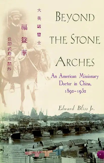 Beyond the Stone Arches: An American Missionary Doctor in China, 1892-1932 by Edward Bliss