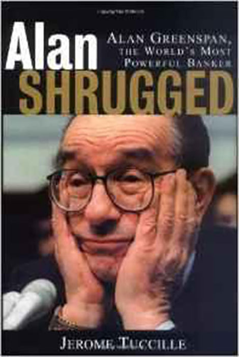 Alan Shrugged: The Life and Times of Alan Greenspan, the World's Most Powerful Banker