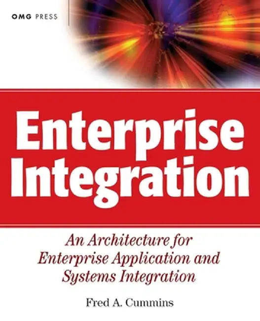 Enterprise Integration: An Architecture for Enterprise Application and Systems Integration by Fred A. Cummins