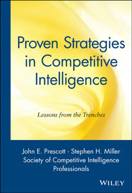 Proven Strategies in Competitive Intelligence: Lessons from the Trenches by John F. Prescott