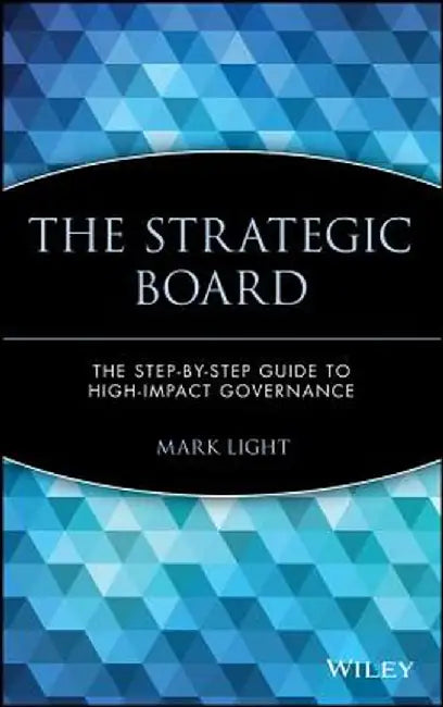 The Strategic Board: The Step-By-Step Guide to High-Impact Governance by Mark Light