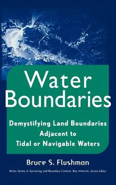 Water Boundaries: Demystifying Land Boundaries Adjacent to Tidal or Navigable Waters by Bruce S. Flushman