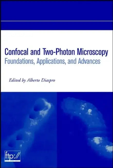 Confocal and Two-Photon Microscopy: Foundations, Applications and Advances by Editor: Alberto Diaspro