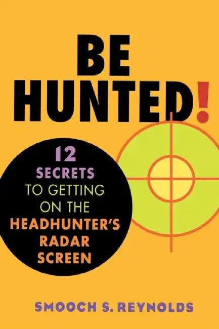 Be Hunted: 12 Secrets to Getting on the Headhunter's Radar Screen by Smooch S. Reynolds