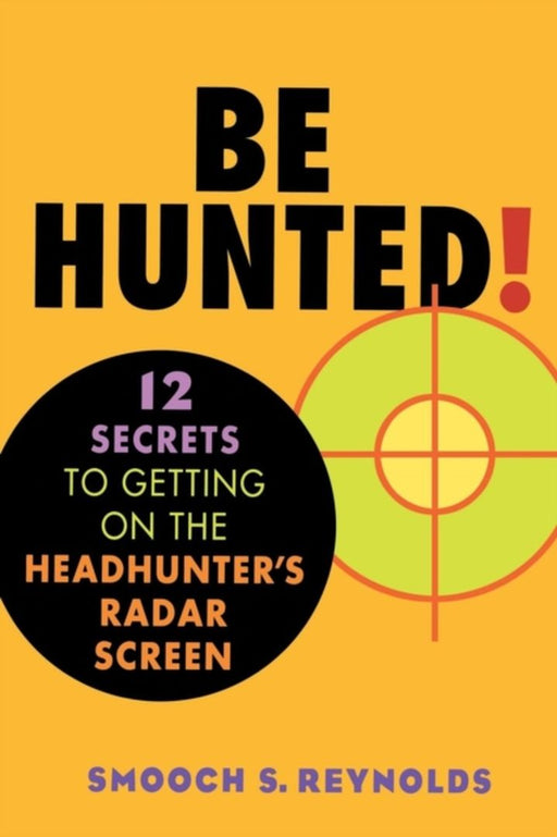 Be Hunted: 12 Secrets to Getting on the Headhunter's Radar Screen by Smooch S. Reynolds