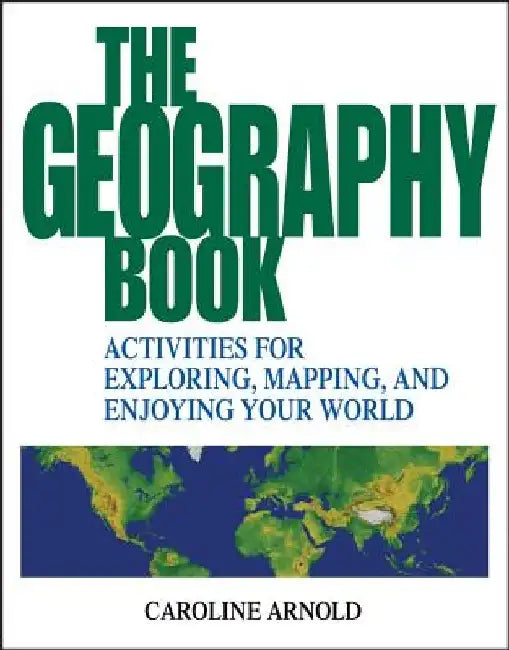 The Geography Book: Activities for Exploring, Mapping, and Enjoying Your World by Caroline Arnold