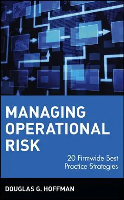 Managing Operational Risk: 20 Firmwide Best Practice Strategies by Douglas G. Hoffman