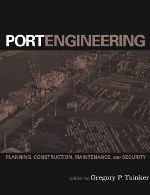 Port Engineering: Planning, Construction, Maintenance, and Security by Gregory P. Tsinker