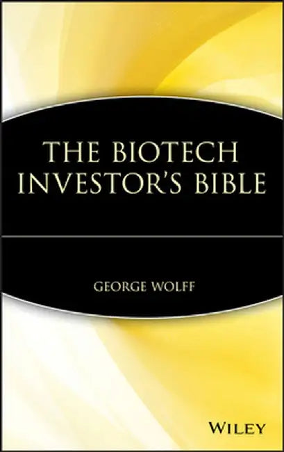 The Biotech Investor's Bible by George Wolff