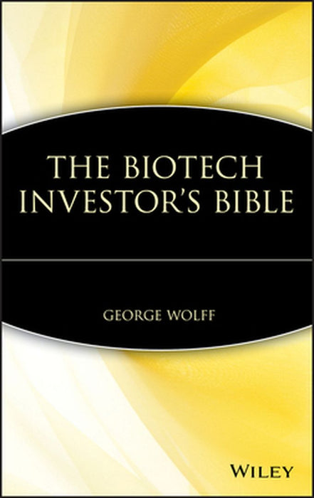 The Biotech Investor's Bible by George Wolff