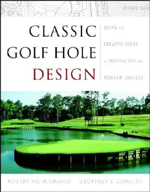 Classic Golf Hole Design: Using the Greatest Holes as Blueprints for Modern Courses by Robert Muir Graves