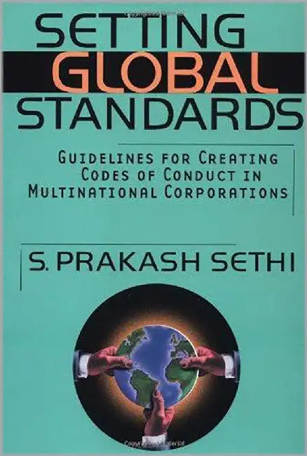 Setting Global Standards: Guidelines for Creating Codes of Conduct in Multinational Corporations by S. Prakash Sethi