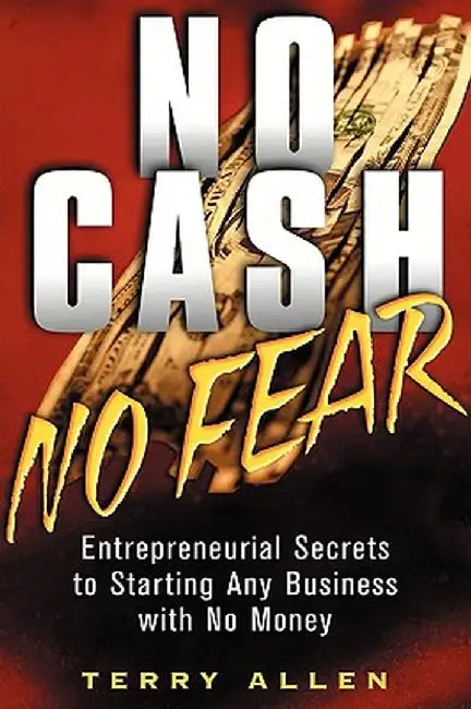 No Cash, No Fear: Entrepreneurial Secrets to Starting Any Business with No Money by Terry Allen