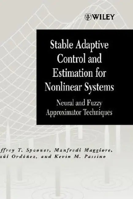 Stable Adaptive Control and Estimation for Nonlinear Systems: Neural and Fuzzy Approximator Techniques by Jeffrey T. Spooner