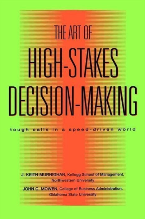 The Art Of High-Stakes Decision-Making: Tough Calls in a Speed Driven World by J. Keith Murnighan, John C. Mowen