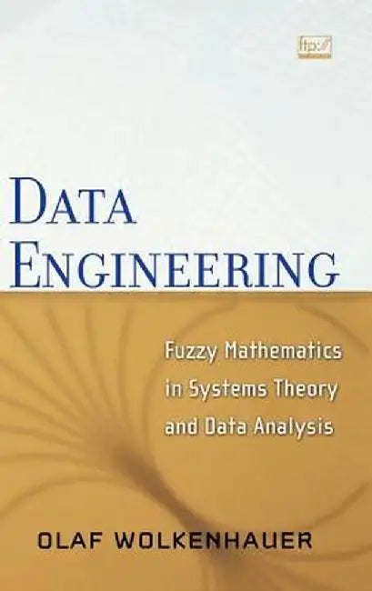Data Engineering: Fuzzy Mathematics in Systems Theory & Data Analysis by Olaf Wolkenhauer