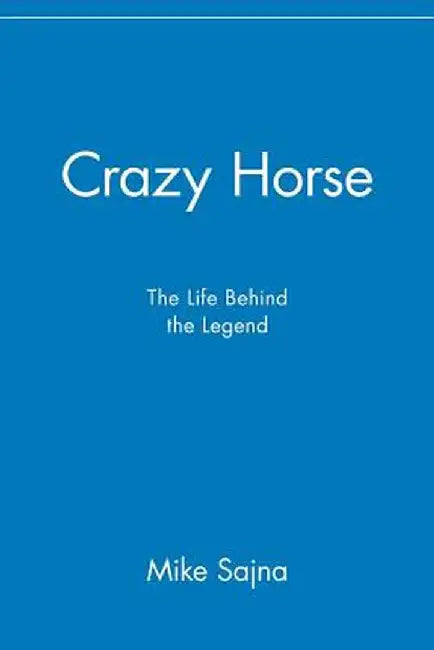Crazy Horse: The Life Behind the Legend by Mike Sajna