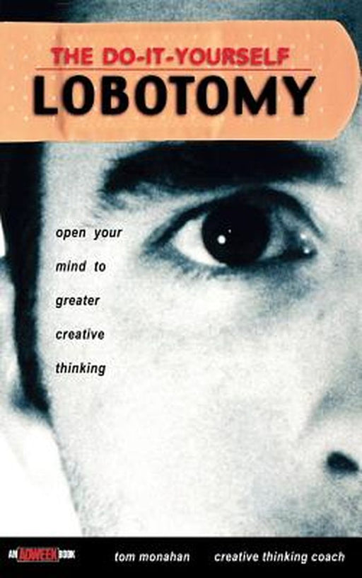 The Do It Yourself Lobotomy: Open Your Mind to Greater Creative Thinking by Tom Monahan