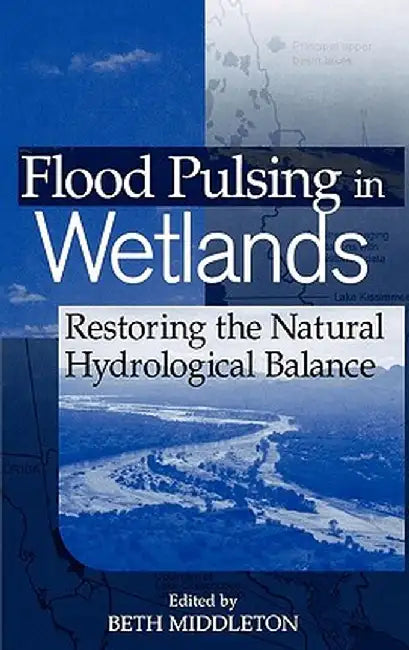 Flood Pulsing in Wetlands: Restoring the Natural Hydrological Balance by Beth A. Middleton