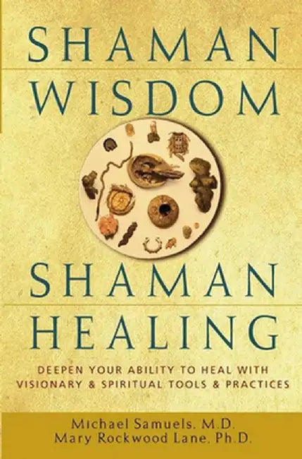 Shaman Wisdom, Shaman Healing: Deepen Your Ability to Heal with Visionary and Spiritual Tools and Practices by Michael Samuels