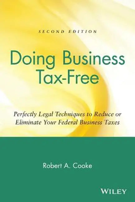 Doing Business Tax-Free: Perfectly Legal Techniques to Reduce or Eliminate Your Federal Business Taxes by Robert A. Cooke