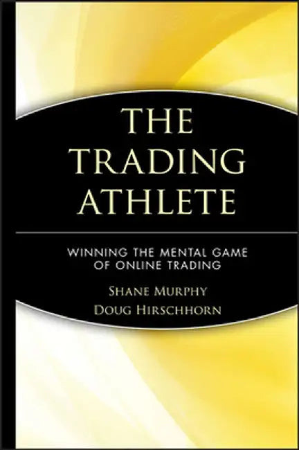 The Trading Athlete: Winning the Mental Game of Online Trading by Shane Murphy
