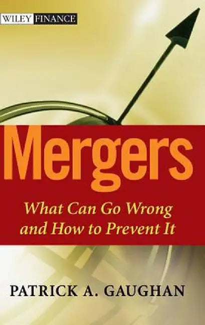 Mergers: What Can Go Wrong and How to Prevent It by Patrick A. Gaughan