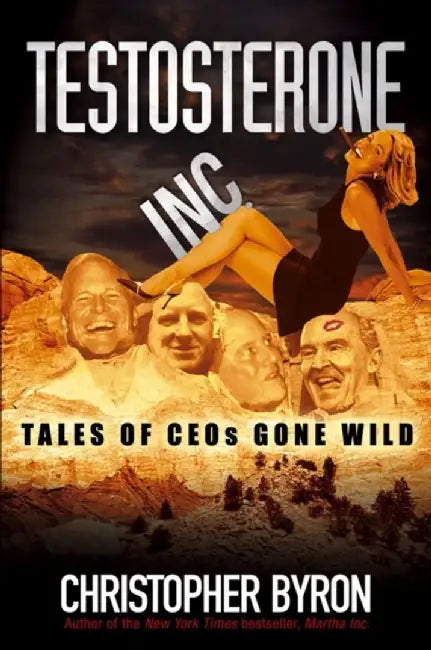 Testosterone Inc: Tales of CEOs Gone Wild by Christopher M. Byron