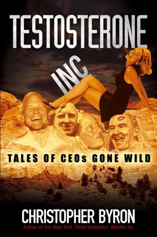 Testosterone Inc: Tales of CEOs Gone Wild by Christopher M. Byron