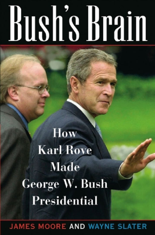 Bush'S Brain: How Karl Rove Made George W. Bush Presidential by James Moore, Wayne Slater