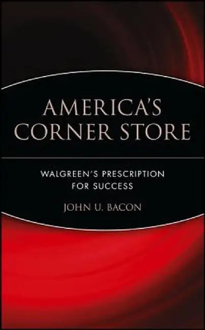 America's Corner Store: Walgreen's Prescription for Success by John U. Bacon