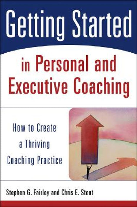 Getting Started in Personal and Executive Coaching: How to Create a Thriving Coaching Practice by Stephen G. Fairley